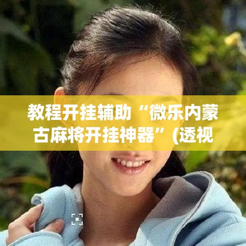 教程开挂辅助“微乐内蒙古麻将开挂神器”(透视挂)辅助透视教程