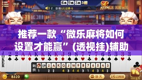 推荐一款“微乐麻将如何设置才能赢”(透视挂)辅助透视教程