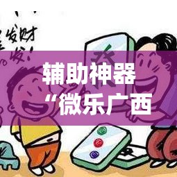 辅助神器“微乐广西麻将开挂神器”(透视挂)辅助透视教程