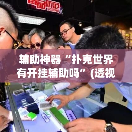 辅助神器“扑克世界有开挂辅助吗	”(透视挂)辅助透视教程