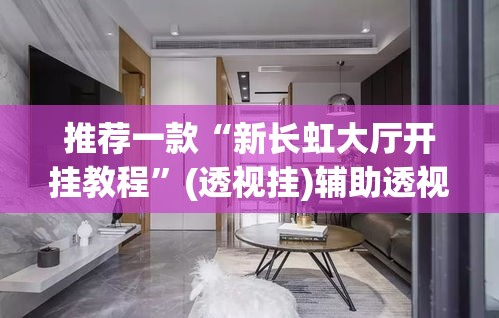 推荐一款“新长虹大厅开挂教程	”(透视挂)辅助透视教程