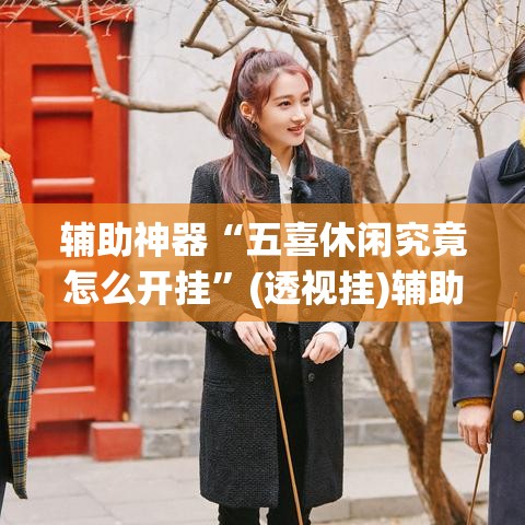 辅助神器“五喜休闲究竟怎么开挂”(透视挂)辅助透视教程