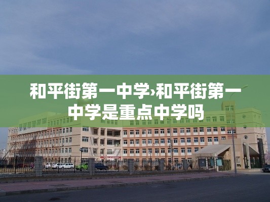 和平街第一中学›和平街第一中学是重点中学吗 和平街第一中学›和平街第一中学是重点中学吗