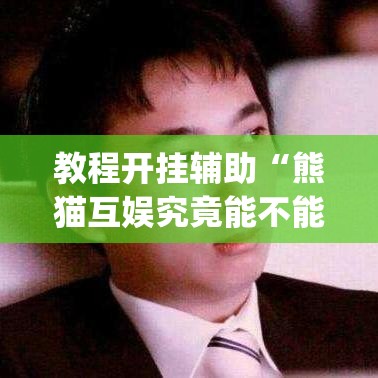 教程开挂辅助“熊猫互娱究竟能不能开挂”(透视挂)辅助透视教程