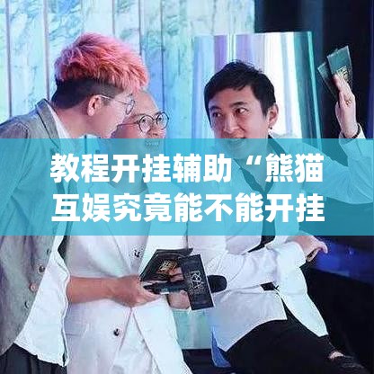 教程开挂辅助“熊猫互娱究竟能不能开挂”(透视挂)辅助透视教程