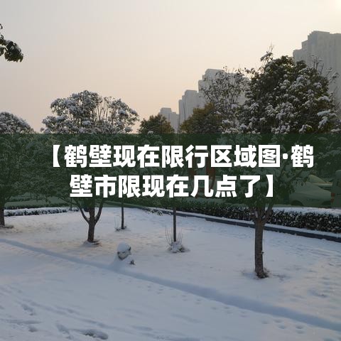 【鹤壁现在限行区域图·鹤壁市限现在几点了】 【鹤壁现在限行区域图·鹤壁市限现在几点了】