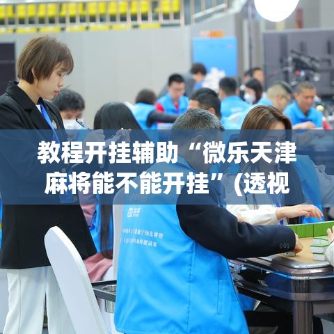 教程开挂辅助“微乐天津麻将能不能开挂”(透视挂)辅助透视教程