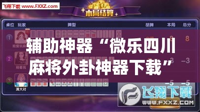 辅助神器“微乐四川麻将外卦神器下载”(透视挂)辅助透视教程