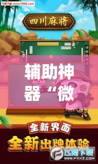 辅助神器“微乐四川麻将外卦神器下载	”(透视挂)辅助透视教程