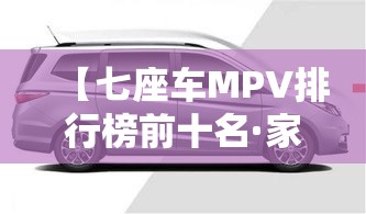 【七座车MPV排行榜前十名·家用7座车推荐排行榜】 【七座车MPV排行榜前十名·家用7座车推荐排行榜】