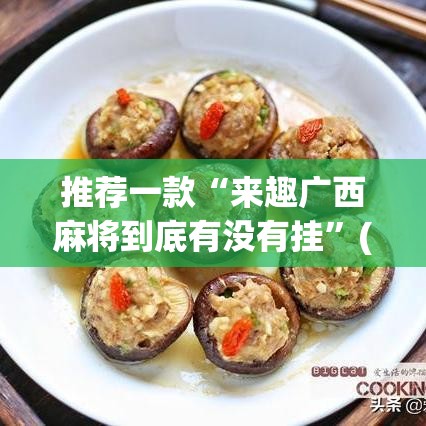 推荐一款“来趣广西麻将到底有没有挂”(透视挂)辅助透视教程