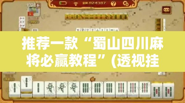推荐一款“蜀山四川麻将必赢教程”(透视挂)辅助透视教程