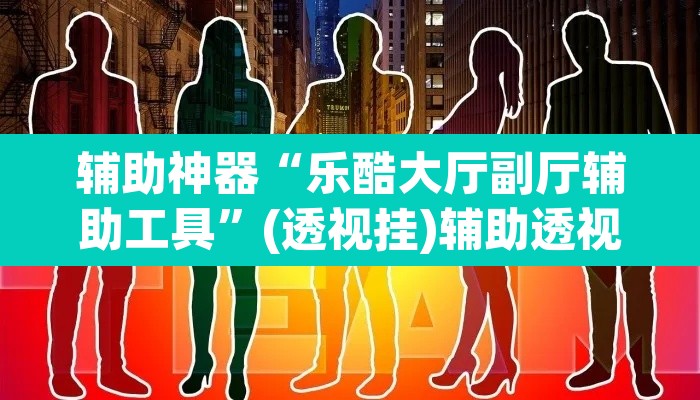 辅助神器“乐酷大厅副厅辅助工具”(透视挂)辅助透视教程