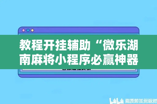 教程开挂辅助“微乐湖南麻将小程序必赢神器免费”(透视挂)辅助透视教程