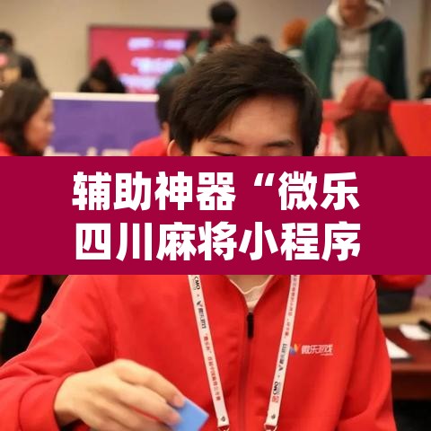 辅助神器“微乐四川麻将小程序必赢神器	”(透视挂)辅助透视教程