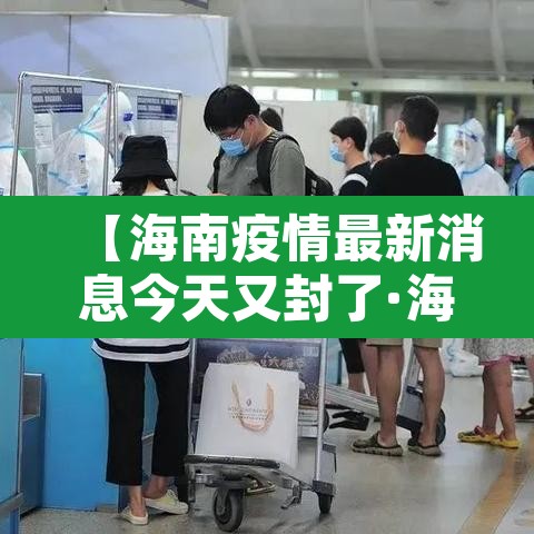 【海南疫情最新消息今天又封了·海南疫情最新消息活动轨迹】 【海南疫情最新消息今天又封了·海南疫情最新消息活动轨迹】