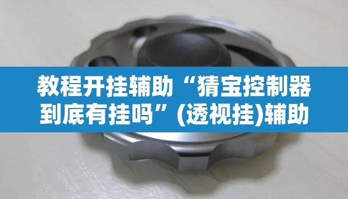 教程开挂辅助“猜宝控制器到底有挂吗”(透视挂)辅助透视教程