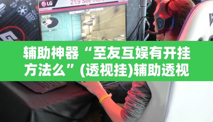 辅助神器“至友互娱有开挂方法么”(透视挂)辅助透视教程