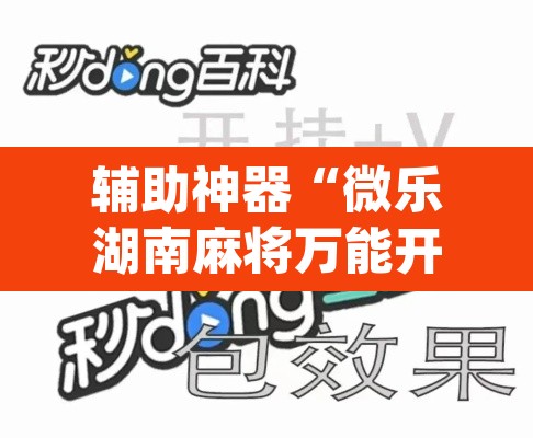 辅助神器“微乐湖南麻将万能开挂器通用版	”(透视挂)辅助透视教程