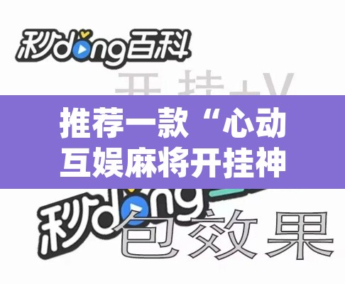 推荐一款“心动互娱麻将开挂神器下载	”(透视挂)辅助透视教程
