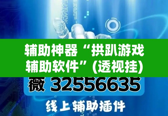 辅助神器“拱趴游戏辅助软件	”(透视挂)辅助透视教程