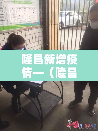 隆昌新增疫情—(隆昌新冠肺炎最新消息) 隆昌新增疫情—(隆昌新冠肺炎最新消息)