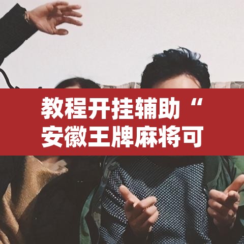 教程开挂辅助“安徽王牌麻将可以开挂吗	”(透视挂)辅助透视教程