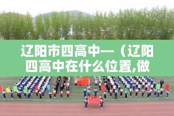 辽阳市四高中—（辽阳四高中在什么位置,做多少路车）