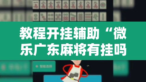 教程开挂辅助“微乐广东麻将有挂吗	”(透视挂)辅助透视教程