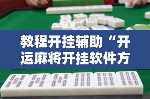 教程开挂辅助“开运麻将开挂软件方法”(透视挂)辅助透视教程