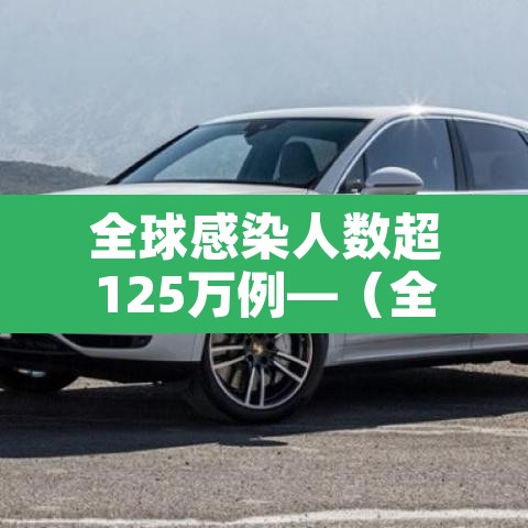 全球感染人数超125万例—(全球感染人数真实数据) 全球感染人数超125万例—(全球感染人数真实数据)