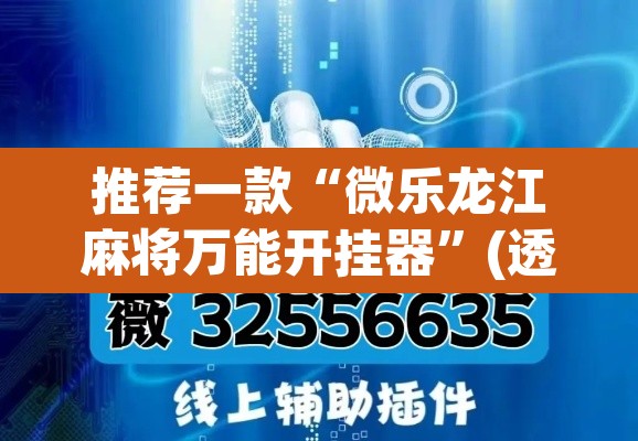 推荐一款“微乐龙江麻将万能开挂器	”(透视挂)辅助透视教程