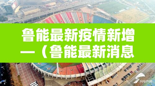鲁能最新疫情新增—(鲁能最新消息山东鲁能最新消息) 鲁能最新疫情新增—(鲁能最新消息山东鲁能最新消息)