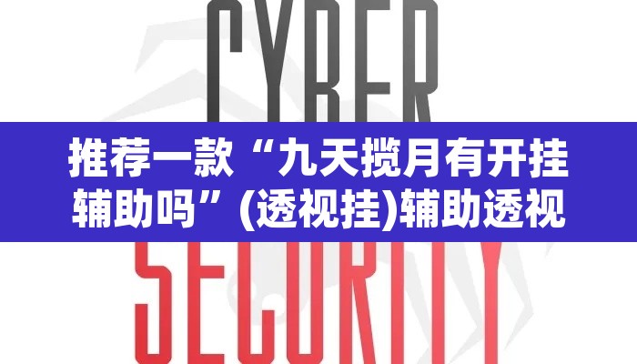 推荐一款“九天揽月有开挂辅助吗	”(透视挂)辅助透视教程