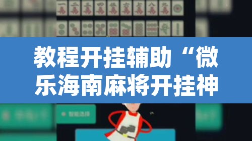 教程开挂辅助“微乐海南麻将开挂神器”(透视挂)辅助透视教程