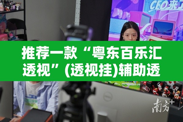 推荐一款“粤东百乐汇透视”(透视挂)辅助透视教程