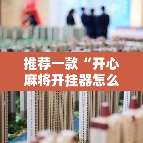 推荐一款“开心麻将开挂器怎么用”(透视挂)辅助透视教程