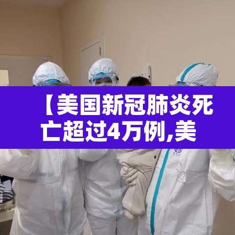【美国新冠肺炎死亡超过4万例,美国新冠肺炎死亡的人数是多少】 【美国新冠肺炎死亡超过4万例,美国新冠肺炎死亡的人数是多少】