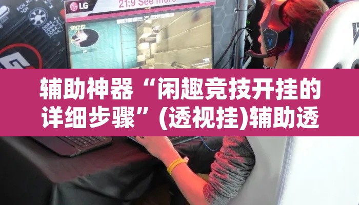 辅助神器“闲趣竞技开挂的详细步骤	”(透视挂)辅助透视教程