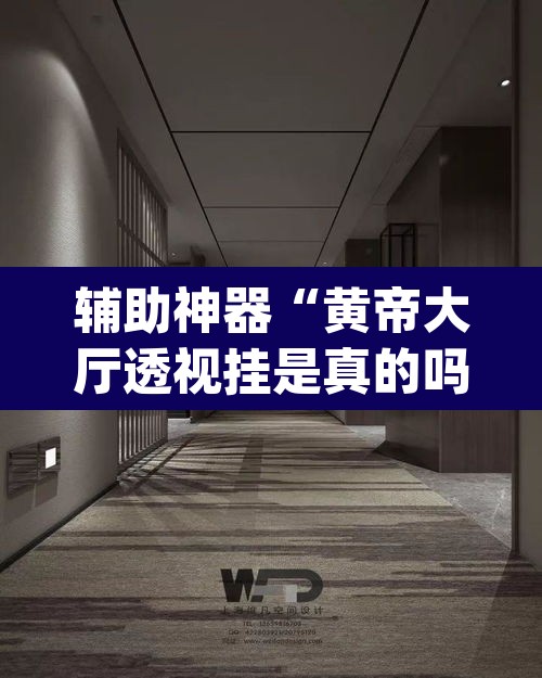 辅助神器“黄帝大厅透视挂是真的吗	”(透视挂)辅助透视教程