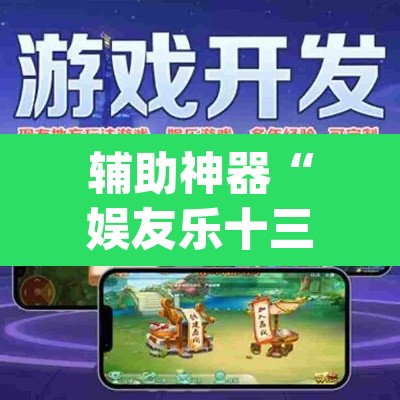 辅助神器“娱友乐十三水有挂吗	”(透视挂)辅助透视教程