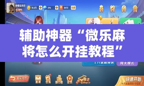 辅助神器“微乐麻将怎么开挂教程	”(透视挂)辅助透视教程