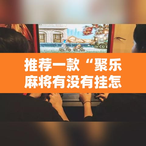 推荐一款“聚乐麻将有没有挂怎么开挂”(透视挂)辅助透视教程
