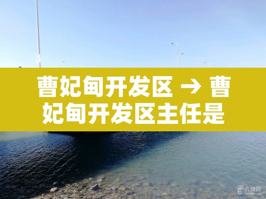 曹妃甸开发区 → 曹妃甸开发区主任是谁 曹妃甸开发区 → 曹妃甸开发区主任是谁