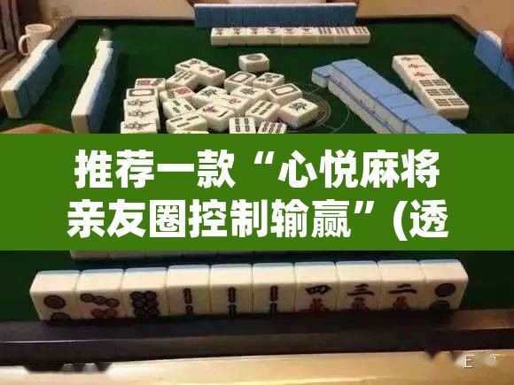 推荐一款“心悦麻将亲友圈控制输赢	”(透视挂)辅助透视教程