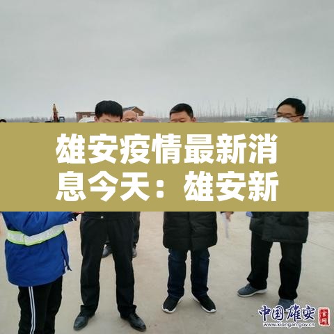 雄安疫情最新消息今天：雄安新冠状病毒最新消息