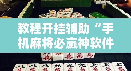 教程开挂辅助“手机麻将必赢神软件	”(透视挂)辅助透视教程