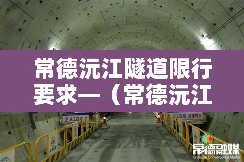 常德沅江隧道限行要求—(常德沅江隧道限行要求最新) 常德沅江隧道限行要求—(常德沅江隧道限行要求最新)