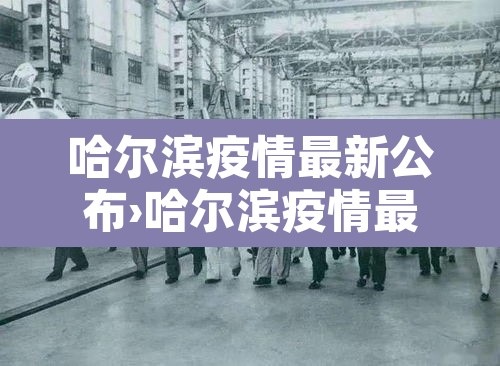哈尔滨疫情最新公布›哈尔滨疫情最新公布轨迹