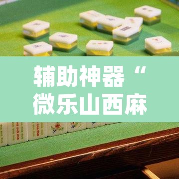 辅助神器“微乐山西麻将万能开挂器免费	”(透视挂)辅助透视教程